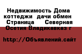 Недвижимость Дома, коттеджи, дачи обмен - Страница 2 . Северная Осетия,Владикавказ г.